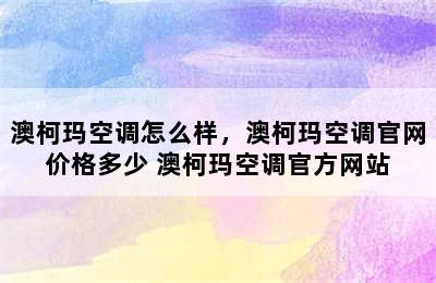 澳柯玛空调怎么样，澳柯玛空调官网价格多少 澳柯玛空调官方网站